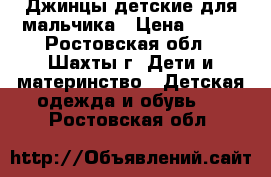 Джинцы детские для мальчика › Цена ­ 450 - Ростовская обл., Шахты г. Дети и материнство » Детская одежда и обувь   . Ростовская обл.